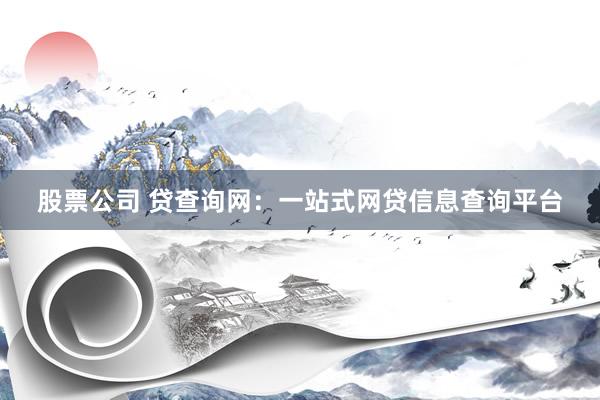 股票公司 贷查询网：一站式网贷信息查询平台