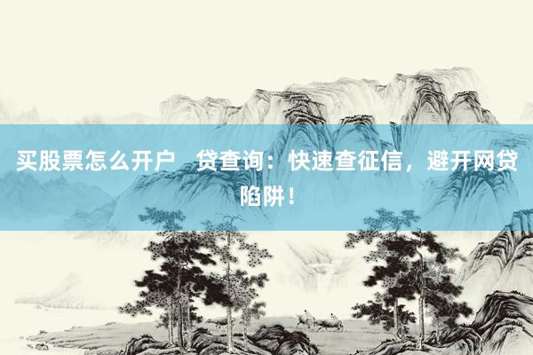 买股票怎么开户   贷查询：快速查征信，避开网贷陷阱！