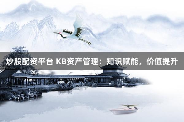 炒股配资平台 KB资产管理：知识赋能，价值提升