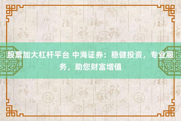 股票加大杠杆平台 中海证券：稳健投资，专业服务，助您财富增值