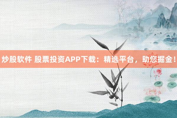 炒股软件 股票投资APP下载：精选平台，助您掘金！