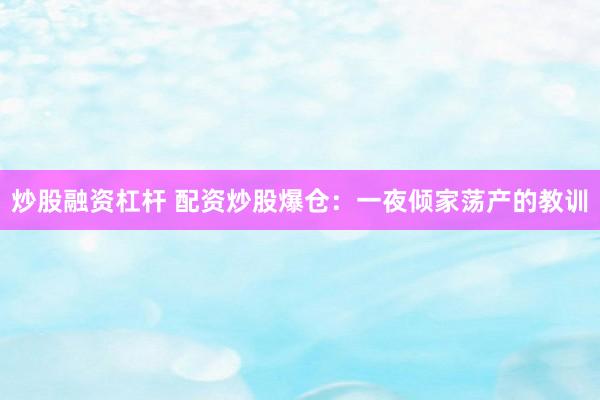 炒股融资杠杆 配资炒股爆仓：一夜倾家荡产的教训