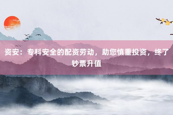 资安：专科安全的配资劳动，助您慎重投资，终了钞票升值
