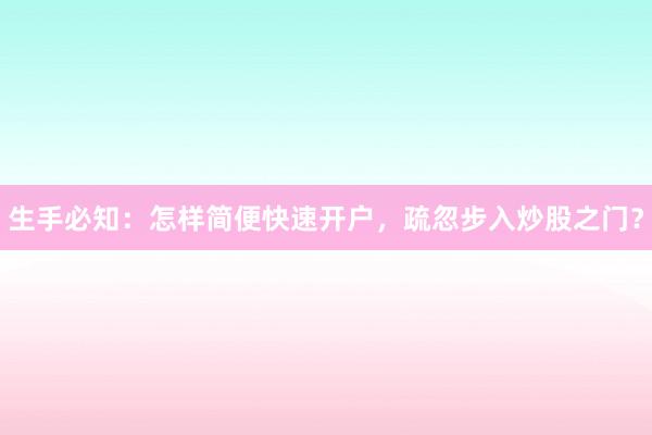 生手必知：怎样简便快速开户，疏忽步入炒股之门？
