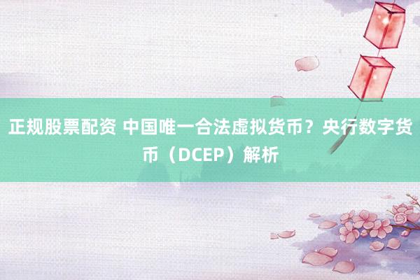 正规股票配资 中国唯一合法虚拟货币？央行数字货币（DCEP）解析