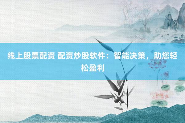 线上股票配资 配资炒股软件：智能决策，助您轻松盈利