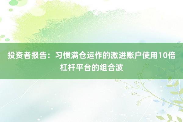 投资者报告：习惯满仓运作的激进账户使用10倍杠杆平台的组合波