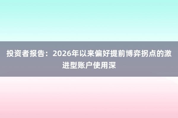 投资者报告：2026年以来偏好提前博弈拐点的激进型账户使用深