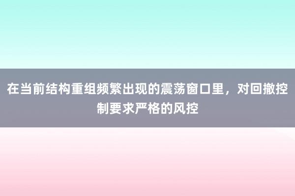 在当前结构重组频繁出现的震荡窗口里，对回撤控制要求严格的风控