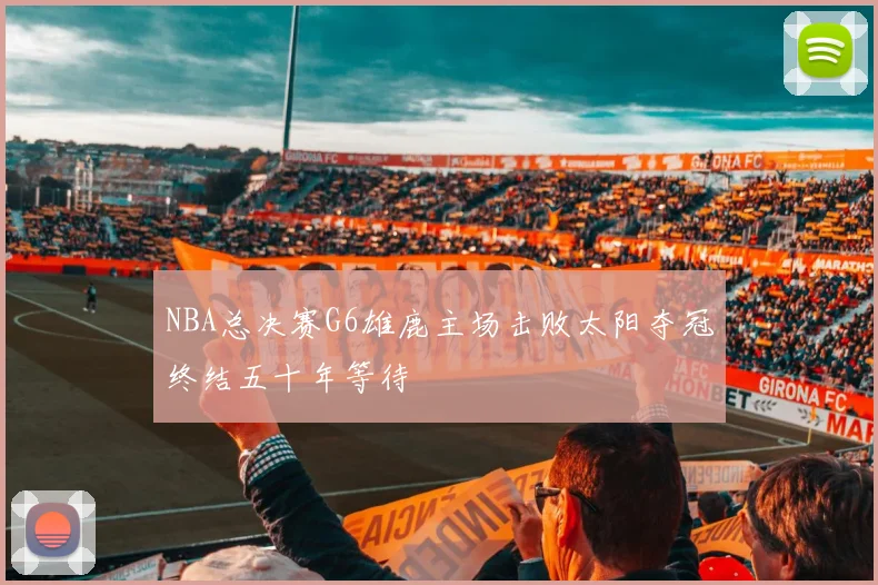 NBA总决赛G6雄鹿主场击败太阳夺冠终结五十年等待