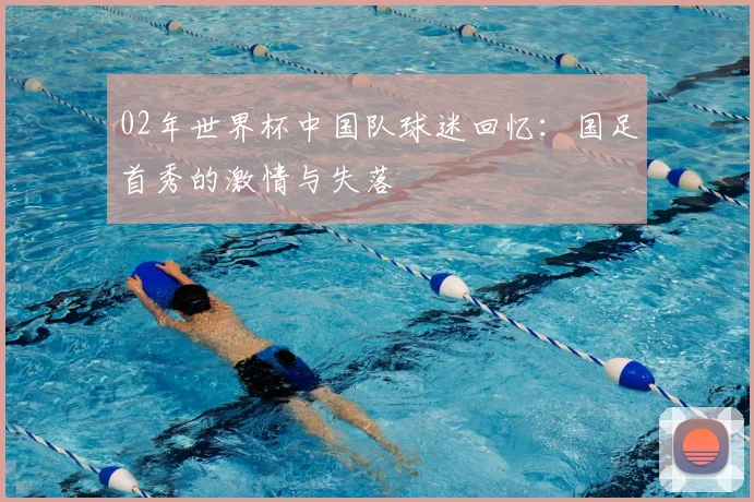 02年世界杯中国队球迷回忆：国足首秀的激情与失落