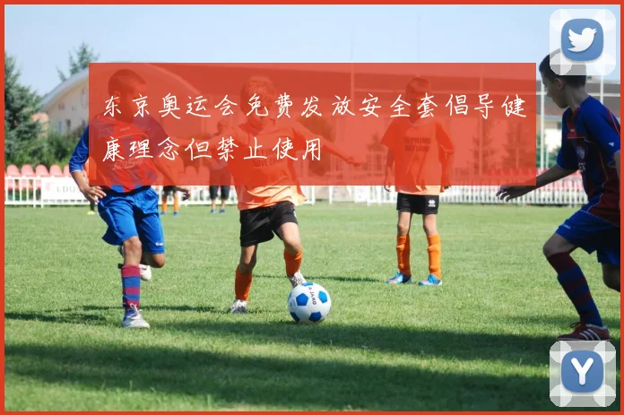 东京奥运会免费发放安全套倡导健康理念但禁止使用
