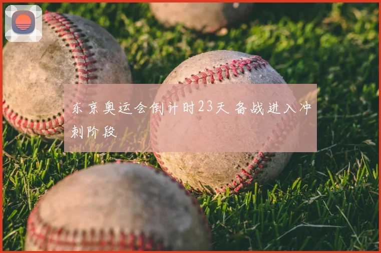 东京奥运会倒计时23天 备战进入冲刺阶段