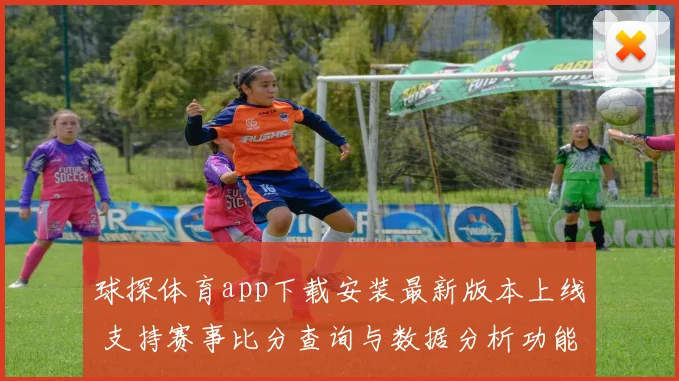 球探体育app下载安装最新版本上线 支持赛事比分查询与数据分析功能升级