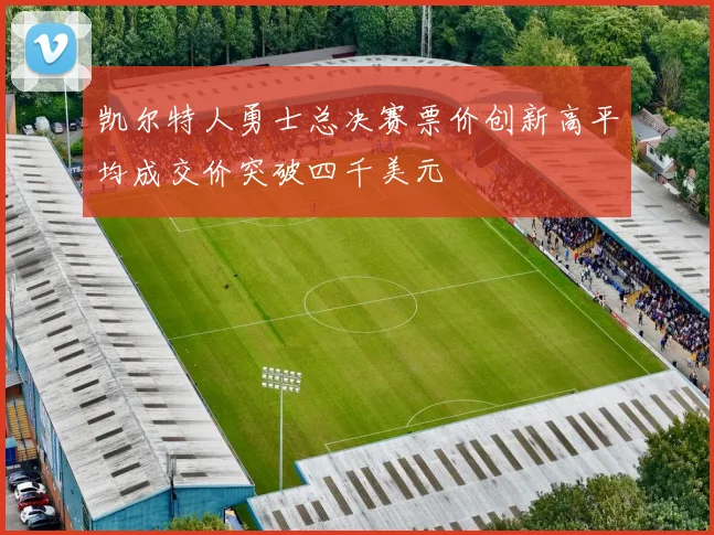 凯尔特人勇士总决赛票价创新高平均成交价突破四千美元