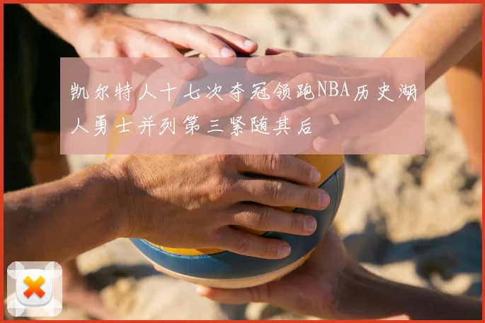 凯尔特人十七次夺冠领跑NBA历史湖人勇士并列第三紧随其后