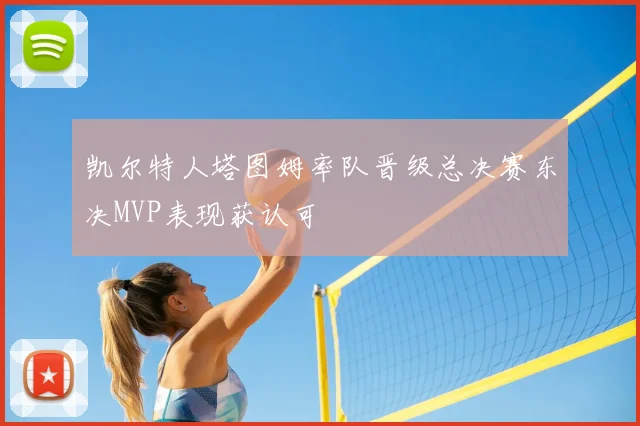 凯尔特人塔图姆率队晋级总决赛东决MVP表现获认可