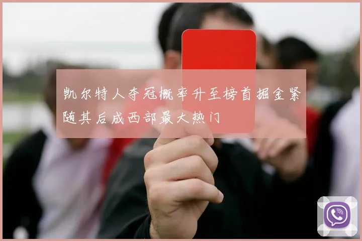 凯尔特人夺冠概率升至榜首掘金紧随其后成西部最大热门