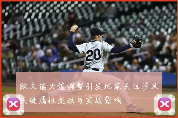 欧文能力值调整引发玩家关注涉及关键属性变动与实战影响