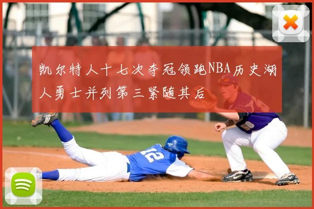 凯尔特人十七次夺冠领跑NBA历史湖人勇士并列第三紧随其后