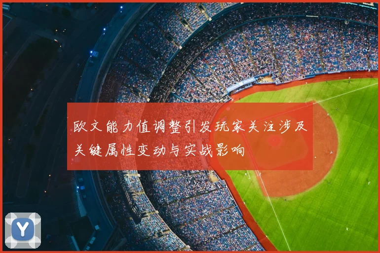 欧文能力值调整引发玩家关注涉及关键属性变动与实战影响