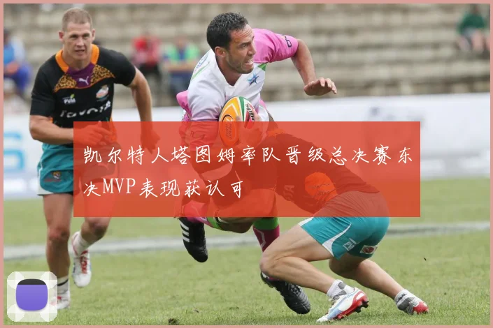 凯尔特人塔图姆率队晋级总决赛东决MVP表现获认可