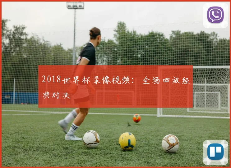 2018世界杯录像视频：全场回放经典对决