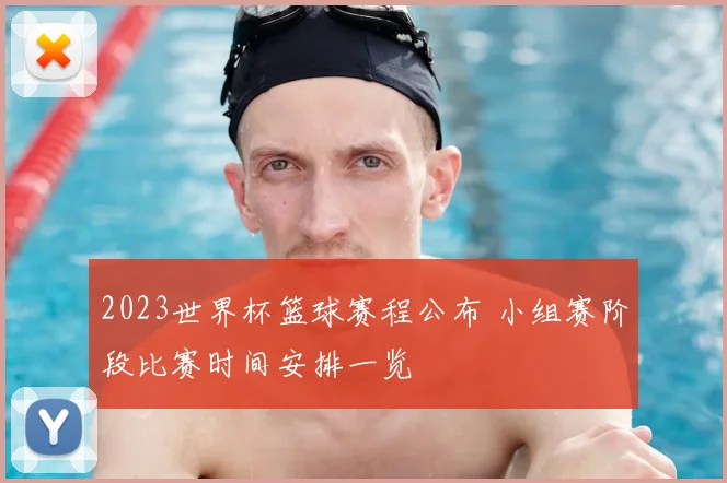 2023世界杯篮球赛程公布 小组赛阶段比赛时间安排一览