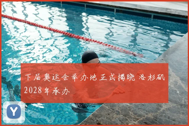 下届奥运会举办地正式揭晓 洛杉矶2028年承办