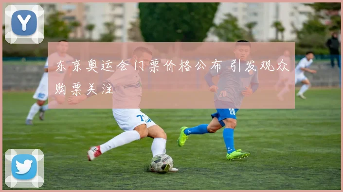 东京奥运会门票价格公布 引发观众购票关注