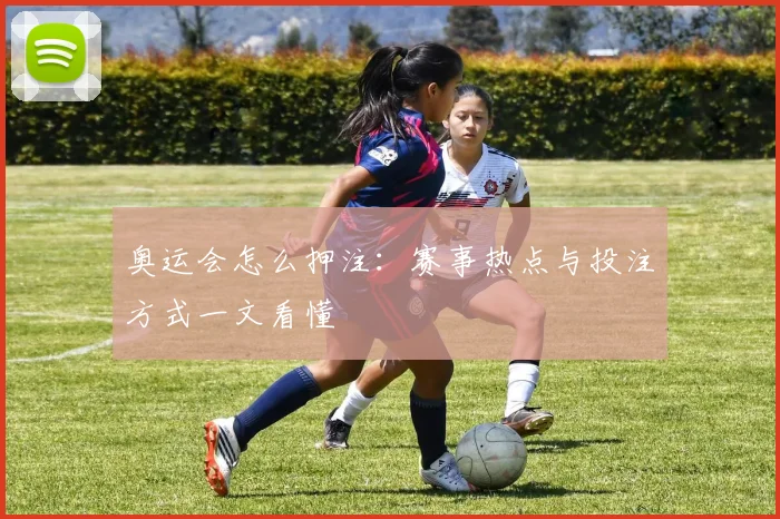 奥运会怎么押注：赛事热点与投注方式一文看懂