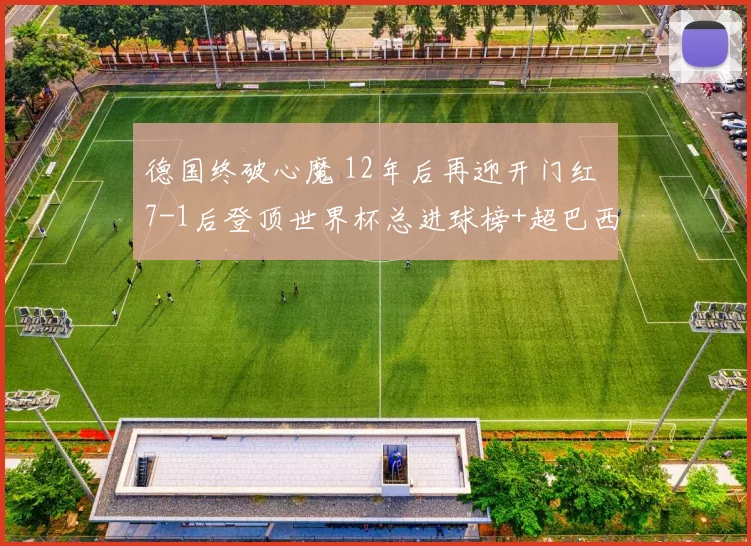 德国终破心魔 12年后再迎开门红 7-1后登顶世界杯总进球榜+超巴西