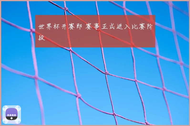 世界杯开赛即 赛事正式进入比赛阶段