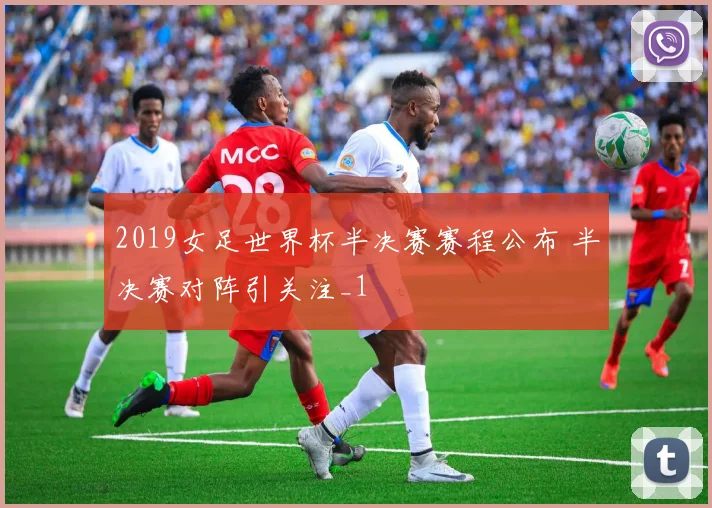 2019女足世界杯半决赛赛程公布 半决赛对阵引关注_1