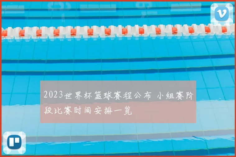 2023世界杯篮球赛程公布 小组赛阶段比赛时间安排一览