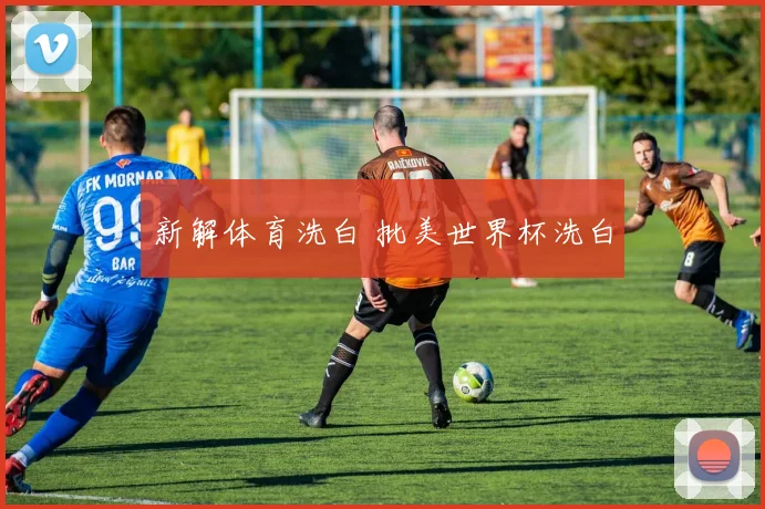 新解体育洗白 批美世界杯洗白