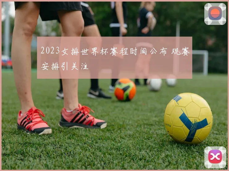 2023女排世界杯赛程时间公布 观赛安排引关注