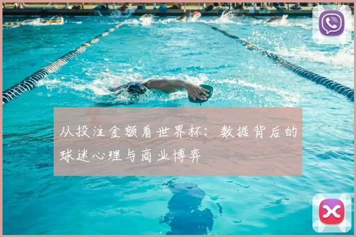 从投注金额看世界杯：数据背后的球迷心理与商业博弈