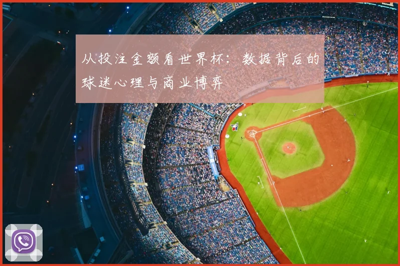 从投注金额看世界杯：数据背后的球迷心理与商业博弈