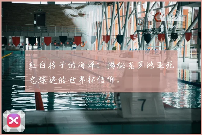 红白格子的海洋：揭秘克罗地亚死忠球迷的世界杯信仰。