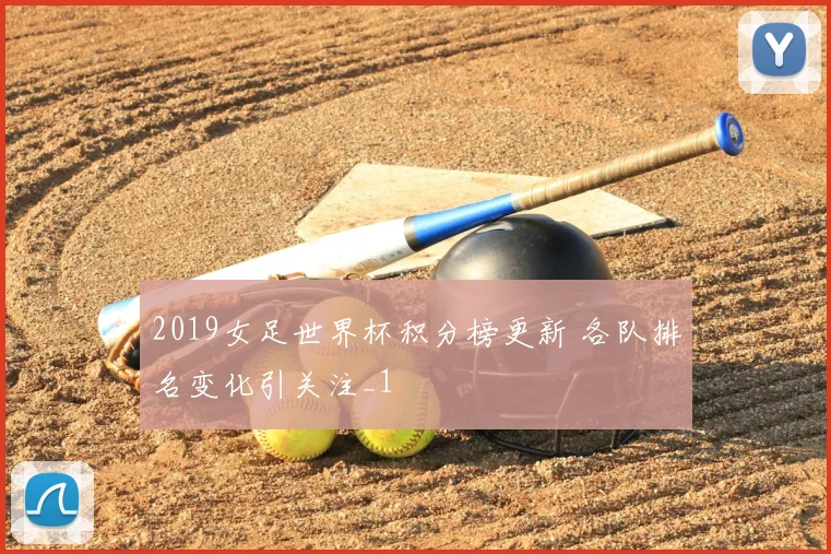 2019女足世界杯积分榜更新 各队排名变化引关注_1